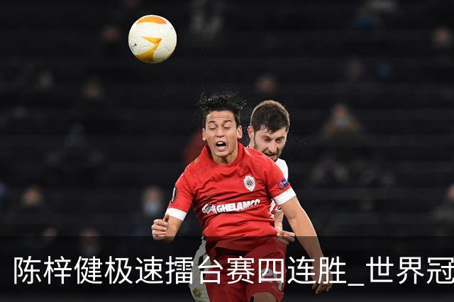 陈梓健极速擂台赛四连胜 世界冠军也挡不住